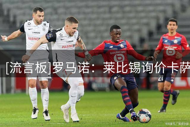 [流言板]罗马诺：莱比锡询价卡萨多，土耳其俱乐部也对他有意